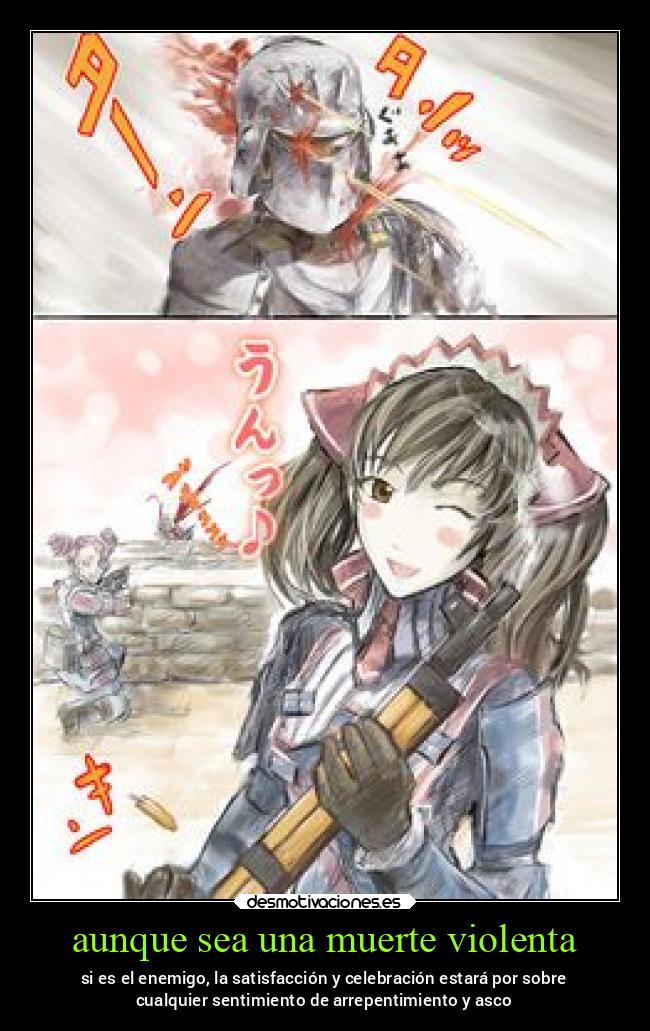 aunque sea una muerte violenta - si es el enemigo, la satisfacción y celebración estará por sobre
cualquier sentimiento de arrepentimiento y asco