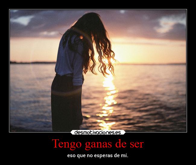 Tengo ganas de ser - eso que no esperas de mí.
