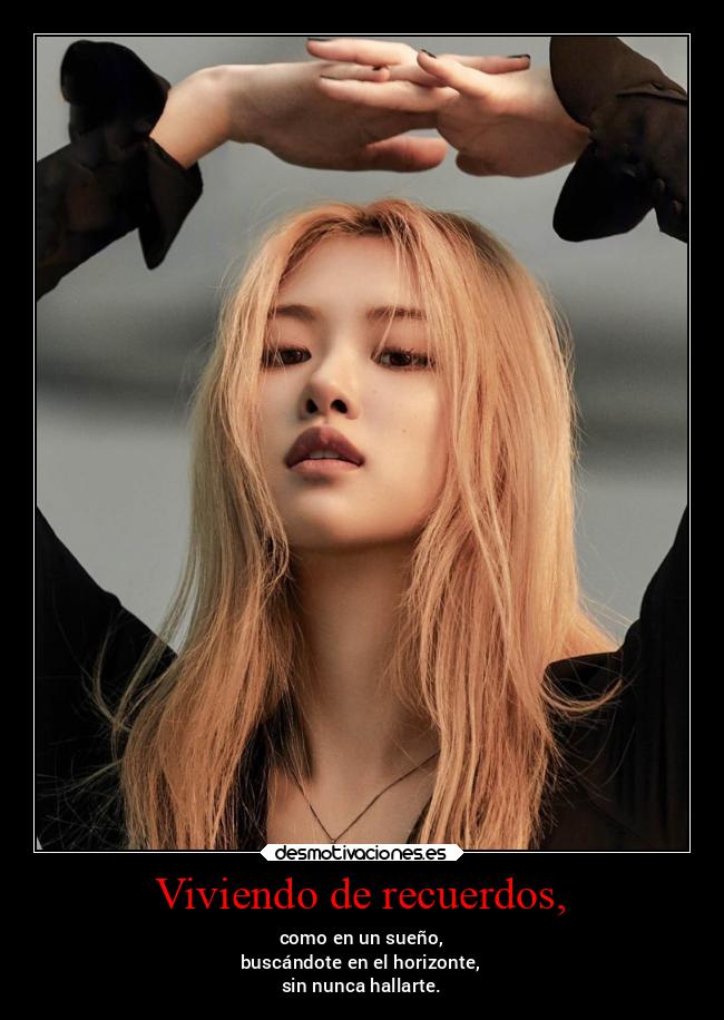 Viviendo de recuerdos, - como en un sueño,
buscándote en el horizonte,
sin nunca hallarte.