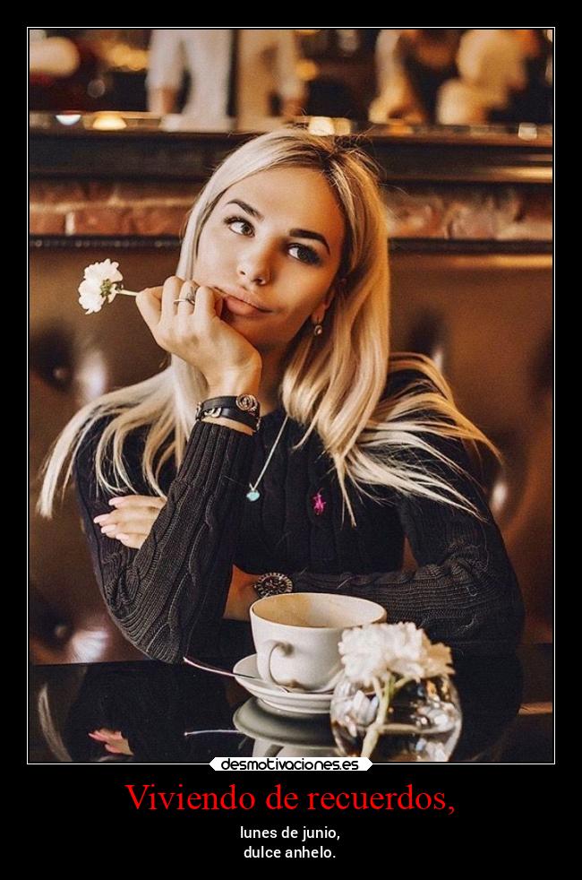 Viviendo de recuerdos, - lunes de junio,
dulce anhelo.