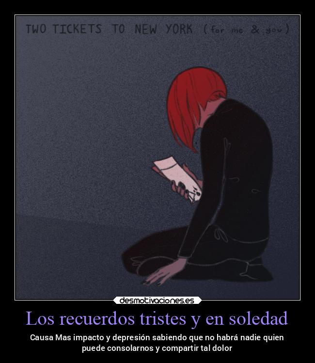 Los recuerdos tristes y en soledad - Causa Mas impacto y depresión sabiendo que no habrá nadie quien
puede consolarnos y compartir tal dolor
