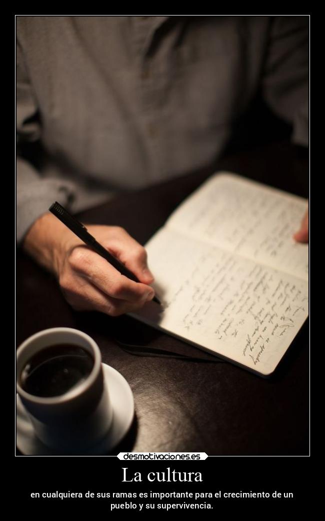 La cultura - en cualquiera de sus ramas es importante para el crecimiento de un
pueblo y su supervivencia.