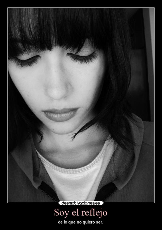 Soy el reflejo - de lo que no quiero ser.