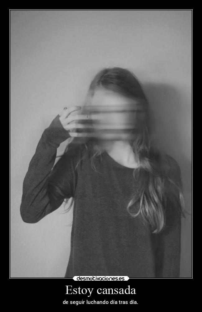 Estoy cansada - de seguir luchando día tras día.