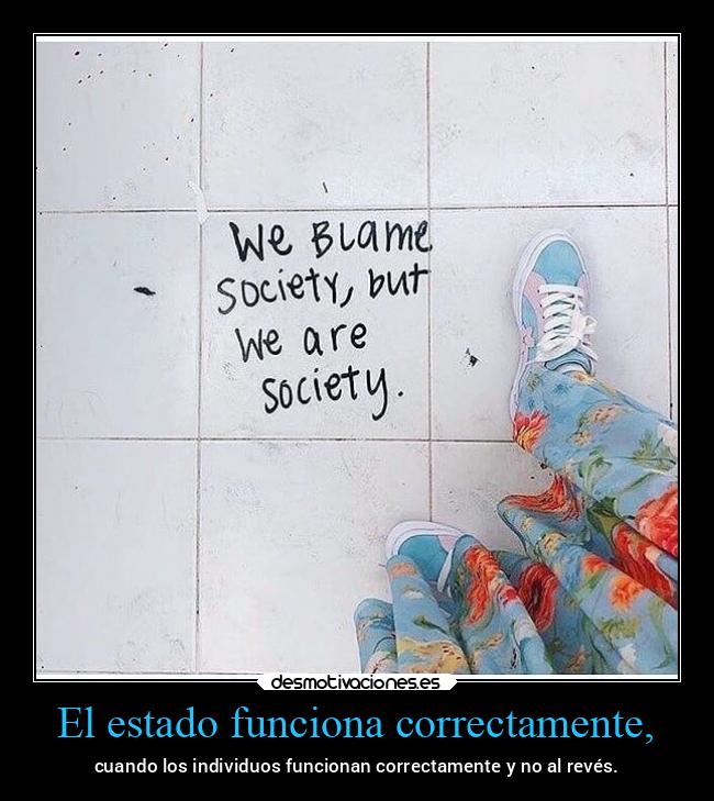 El estado funciona correctamente, - cuando los individuos funcionan correctamente y no al revés.