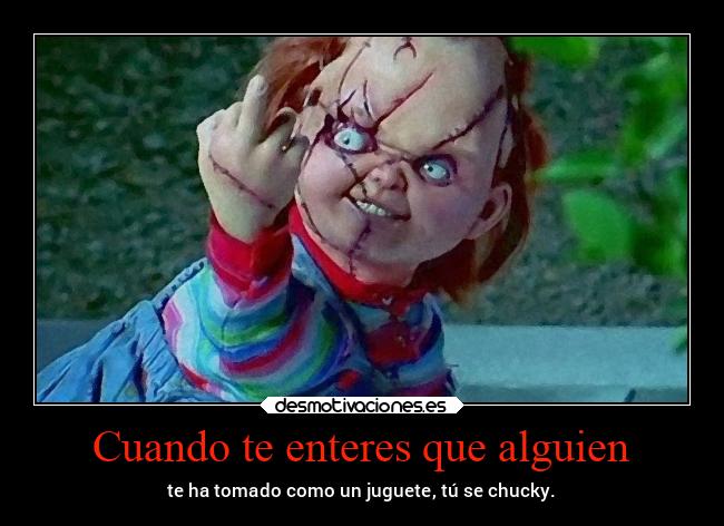 Cuando te enteres que alguien - te ha tomado como un juguete, tú se chucky.