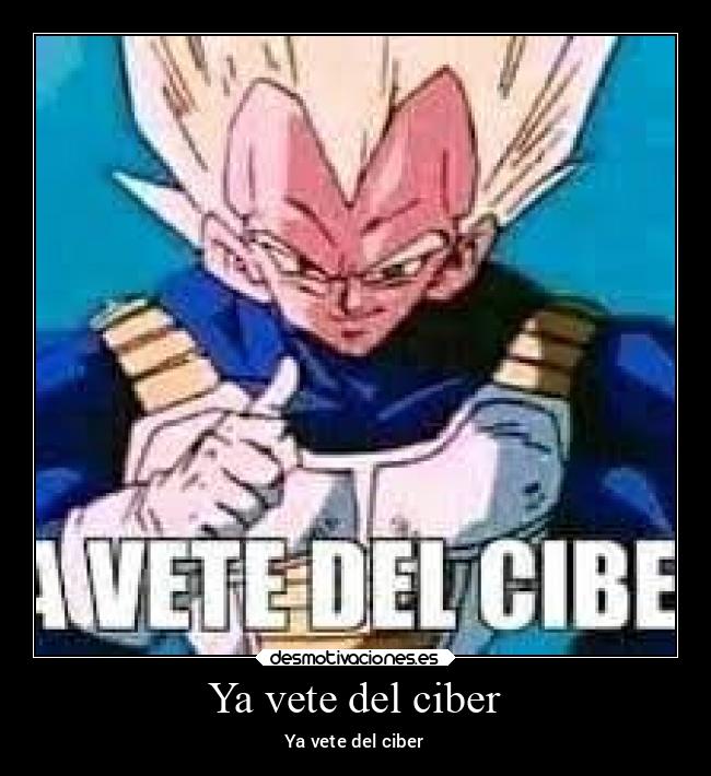 Ya vete del ciber - Ya vete del ciber