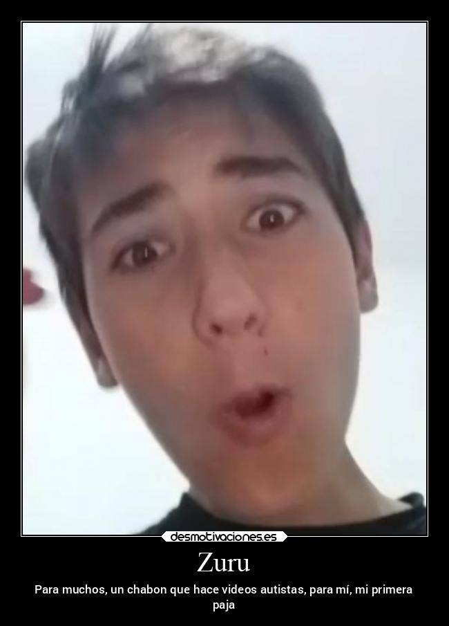 Zuru - Para muchos, un chabon que hace videos autistas, para mí, mi primera
paja