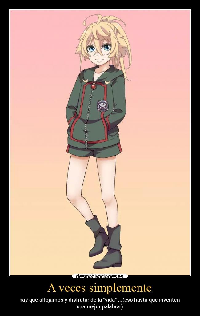 A veces simplemente - hay que aflojarnos y disfrutar de la vida ...(eso hasta que inventen
una mejor palabra.)