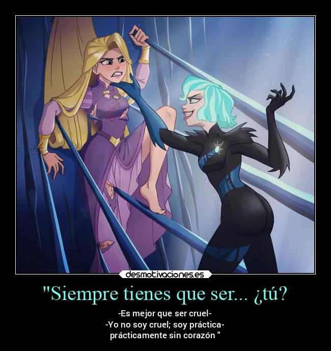 Siempre tienes que ser... ¿tú? - -Es mejor que ser cruel-
-Yo no soy cruel; soy práctica-
prácticamente sin corazón
