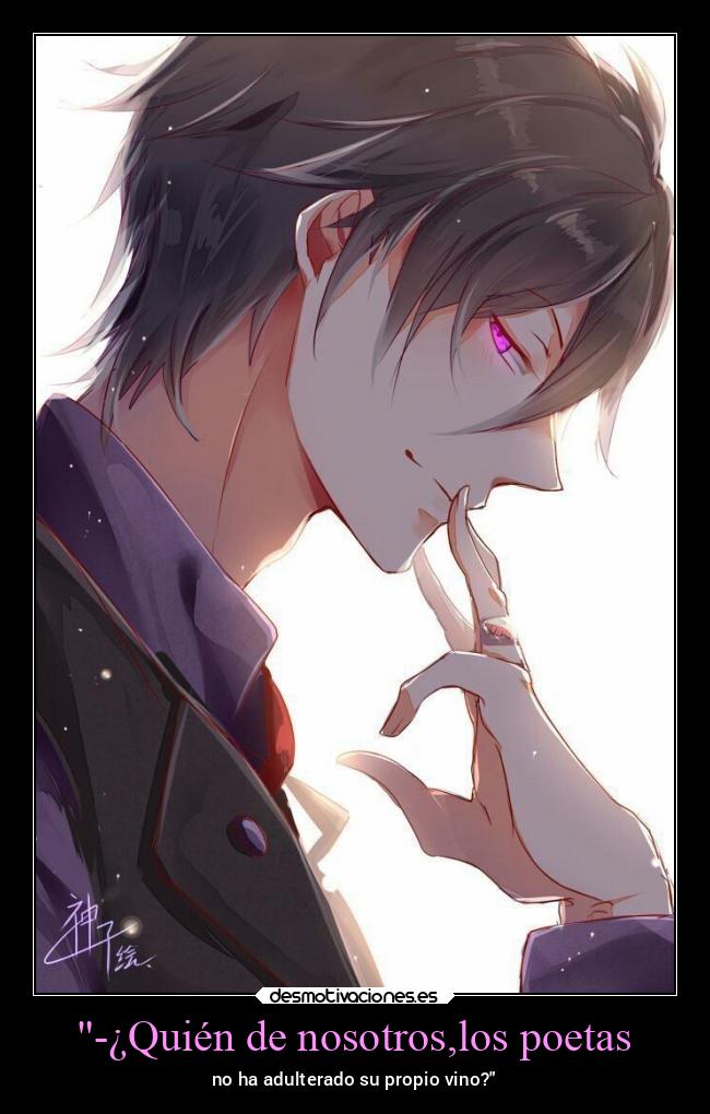 -¿Quién de nosotros,los poetas - no ha adulterado su propio vino?