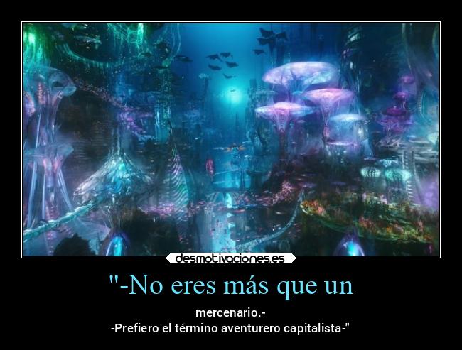-No eres más que un - mercenario.-
-Prefiero el término aventurero capitalista-