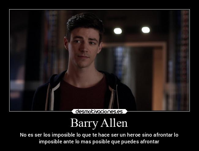 Barry Allen - No es ser los imposible lo que te hace ser un heroe sino afrontar lo
imposible ante lo mas posible que puedes afrontar