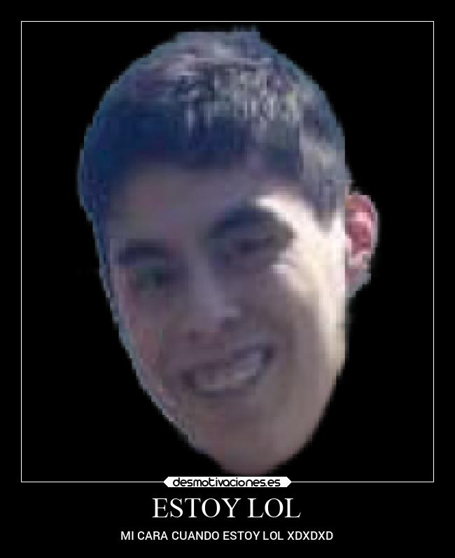 ESTOY LOL - MI CARA CUANDO ESTOY LOL XDXDXD