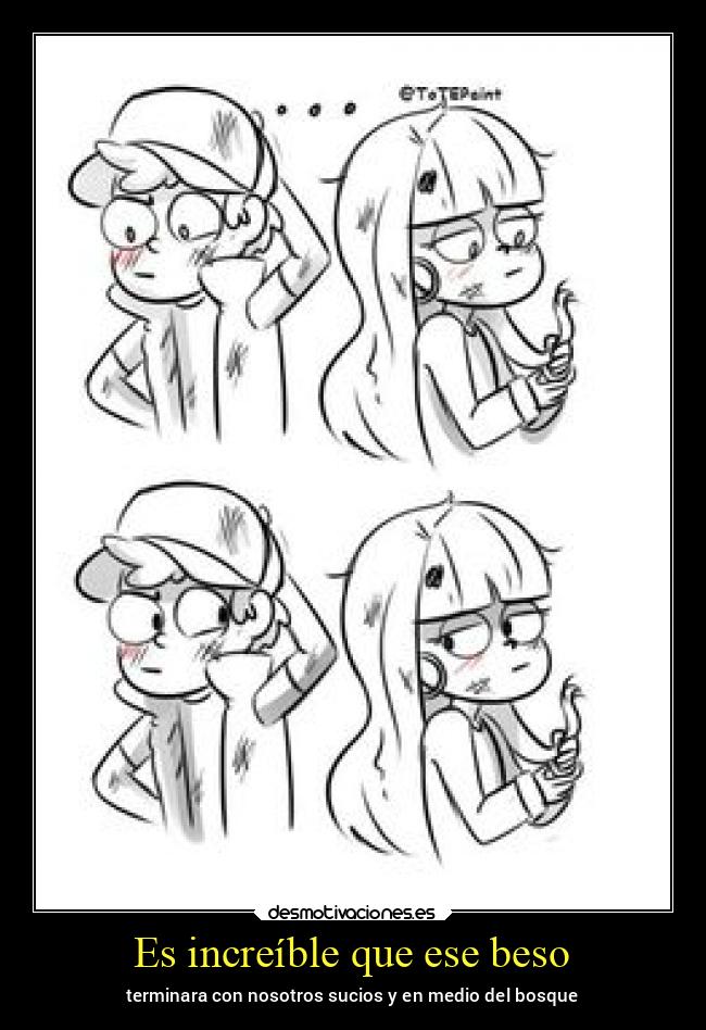 Es increíble que ese beso - terminara con nosotros sucios y en medio del bosque