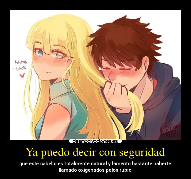 Ya puedo decir con seguridad - que este cabello es totalmente natural y lamento bastante haberte
llamado oxigenados pelos rubio