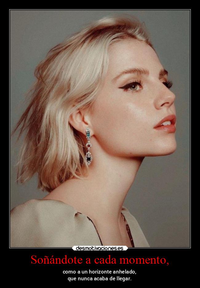 Soñándote a cada momento, - como a un horizonte anhelado,
que nunca acaba de llegar.