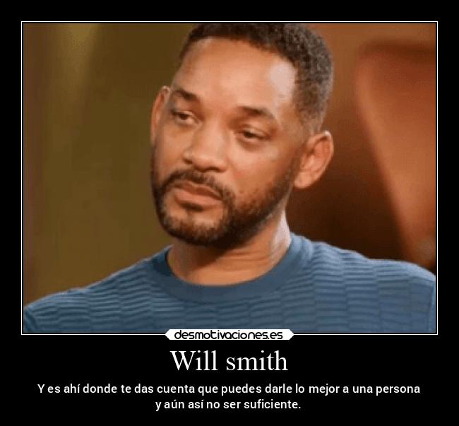 Will smith - Y es ahí donde te das cuenta que puedes darle lo mejor a una persona
y aún así no ser suficiente.