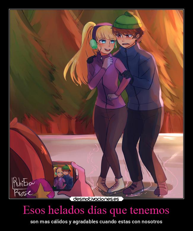 Esos helados días que tenemos - son mas cálidos y agradables cuando estas con nosotros