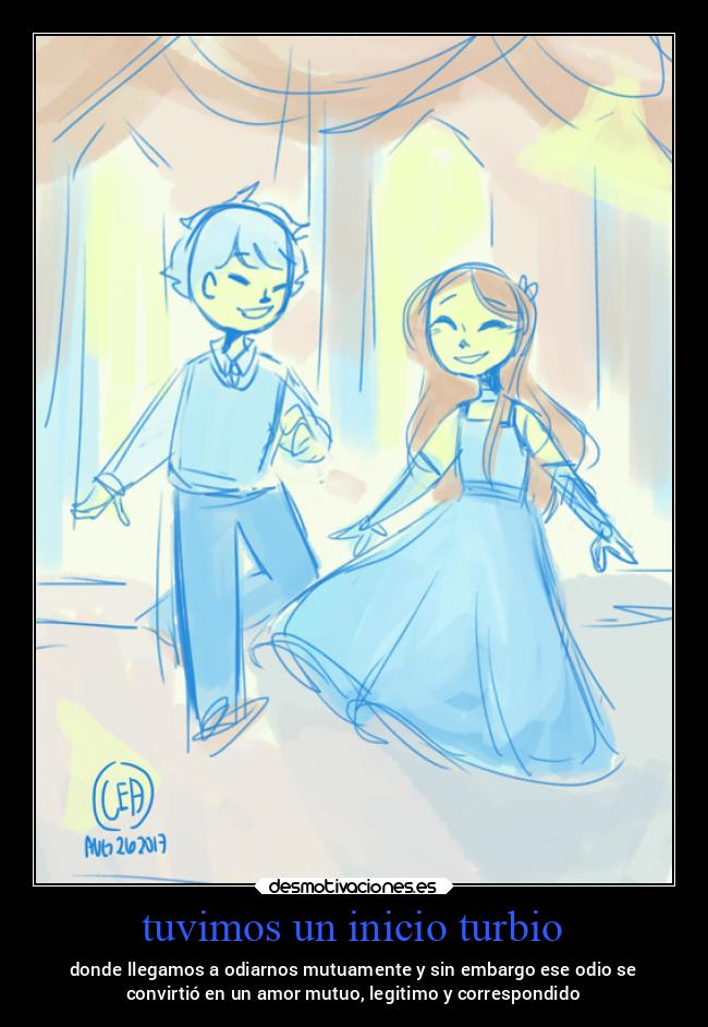 tuvimos un inicio turbio - donde llegamos a odiarnos mutuamente y sin embargo ese odio se
convirtió en un amor mutuo, legitimo y correspondido