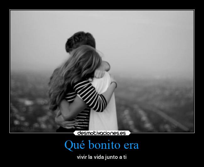 Qué bonito era - vivir la vida junto a ti