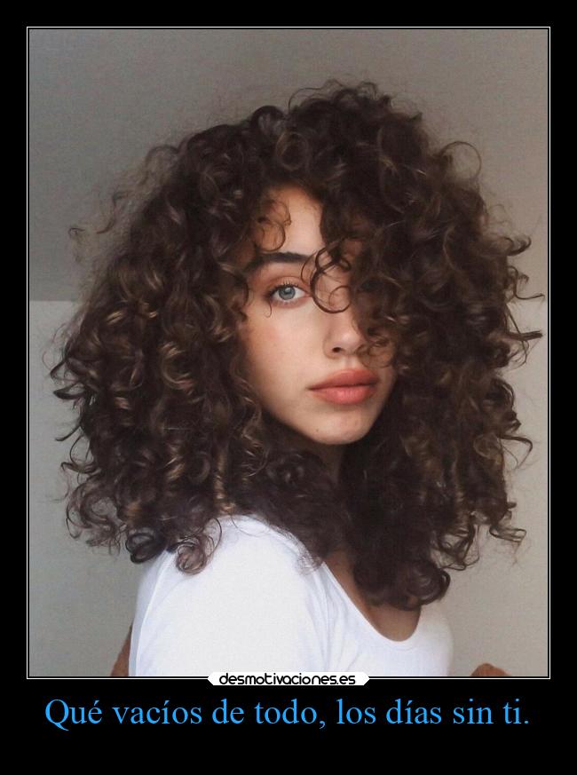 Qué vacíos de todo, los días sin ti. -
