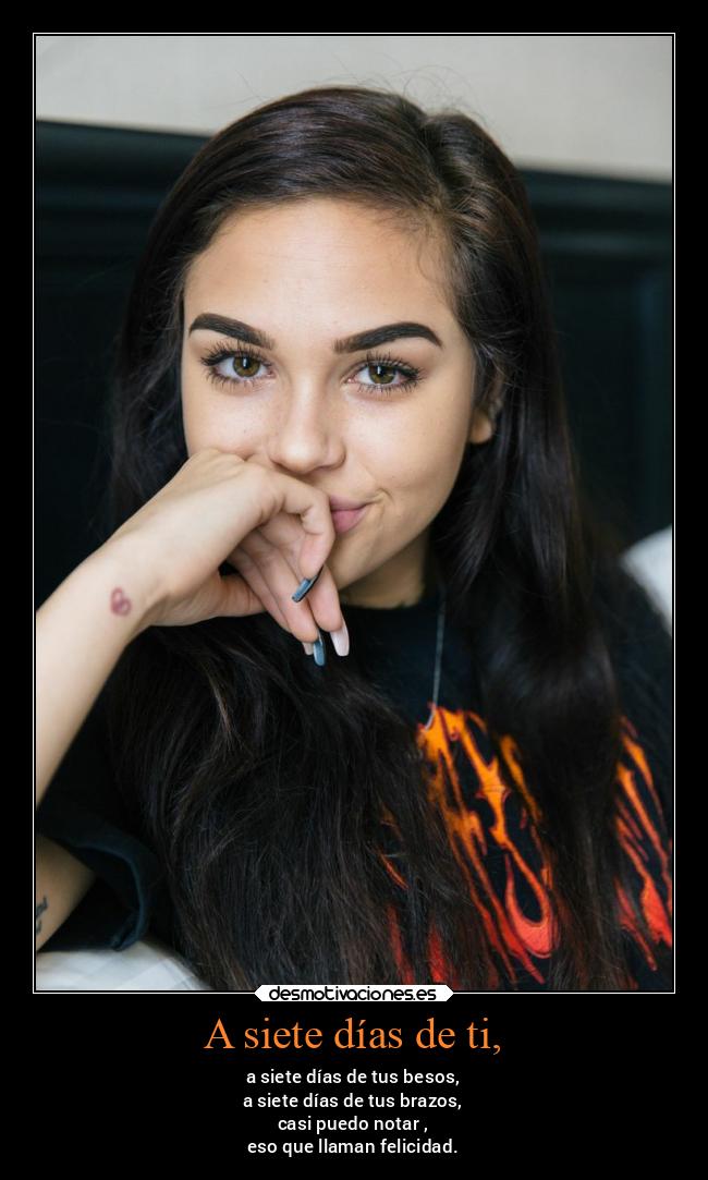 A siete días de ti, - a siete días de tus besos,
a siete días de tus brazos,
casi puedo notar ,
eso que llaman felicidad.