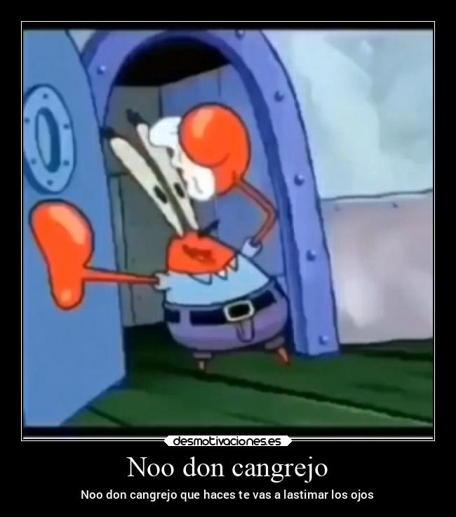 Noo don cangrejo - Noo don cangrejo que haces te vas a lastimar los ojos