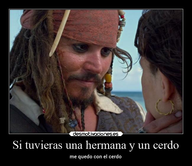 Si tuvieras una hermana y un cerdo - me quedo con el cerdo