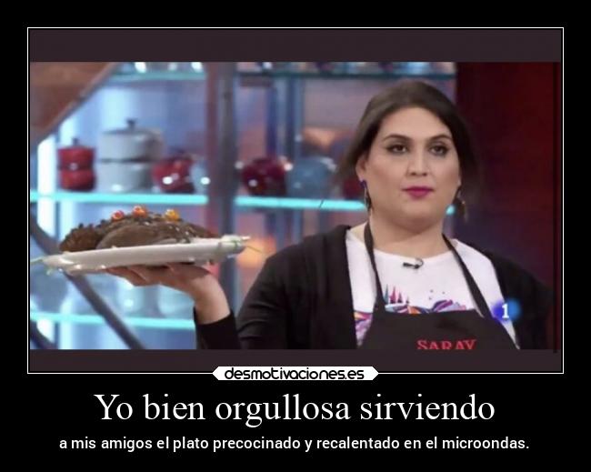 Yo bien orgullosa sirviendo - a mis amigos el plato precocinado y recalentado en el microondas.