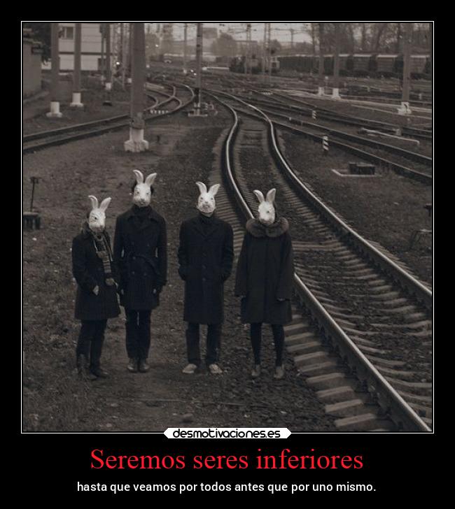 Seremos seres inferiores - hasta que veamos por todos antes que por uno mismo.