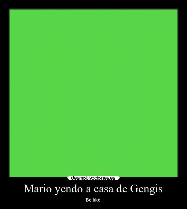 Mario yendo a casa de Gengis - Be like