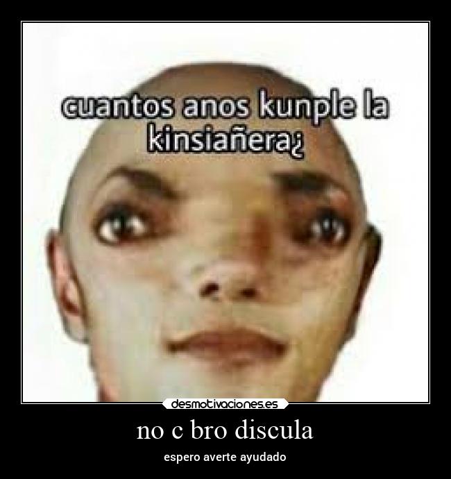 no c bro discula - espero averte ayudado