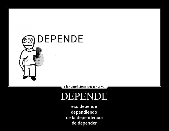 DEPENDE - eso depende
dependiendo
de la dependencia
de depender