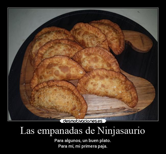 Las empanadas de Ninjasaurio - Para algunos, un buen plato.
Para mí, mi primera paja.