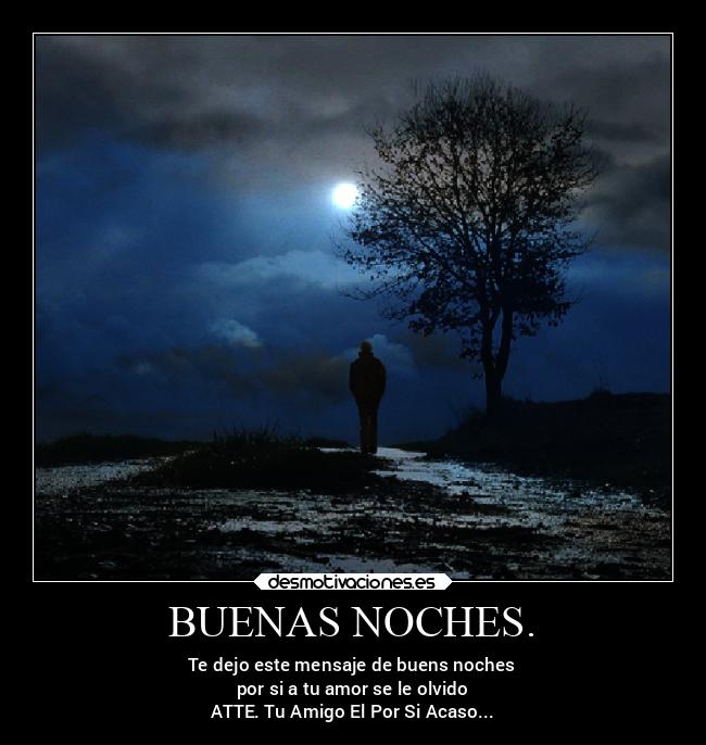 BUENAS NOCHES. - Te dejo este mensaje de buens noches
por si a tu amor se le olvido
ATTE. Tu Amigo El Por Si Acaso...