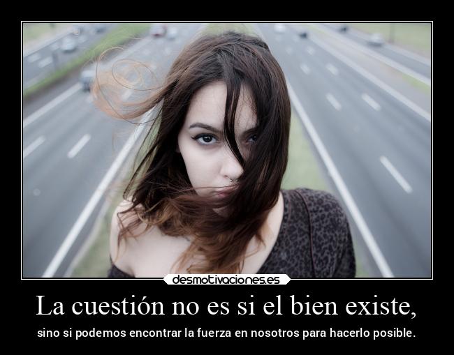La cuestión no es si el bien existe, - 