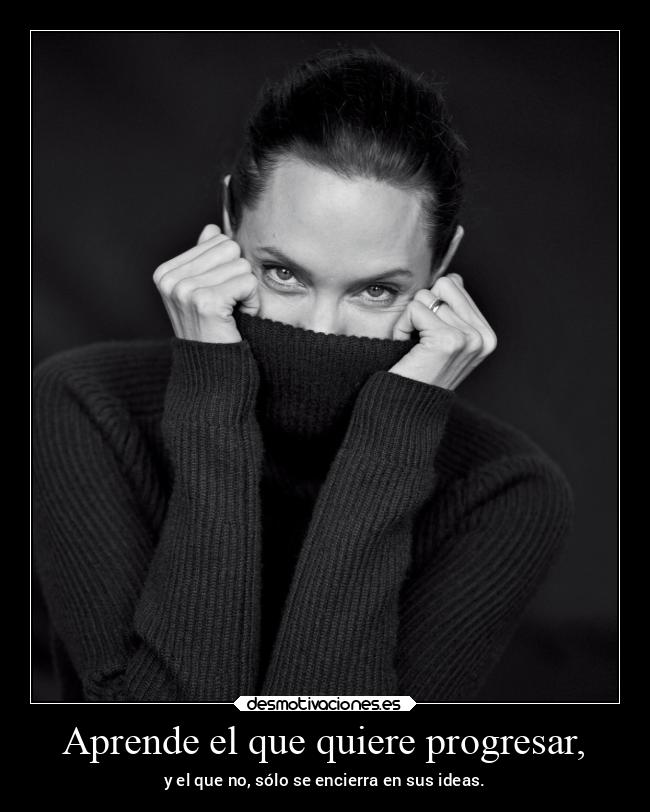 Aprende el que quiere progresar, -