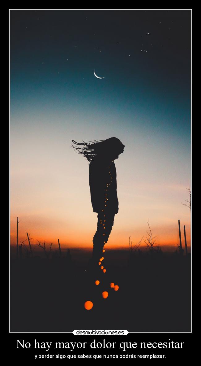No hay mayor dolor que necesitar - 