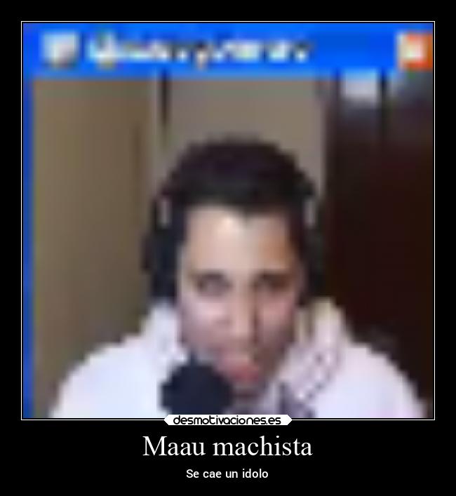 Maau machista - Se cae un idolo