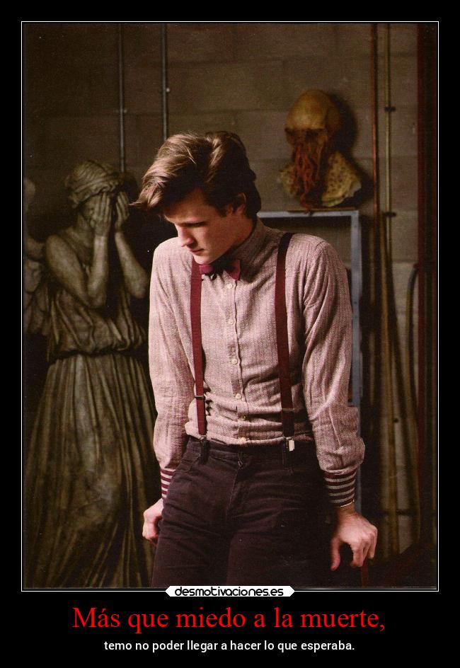 Más que miedo a la muerte, - temo no poder llegar a hacer lo que esperaba.