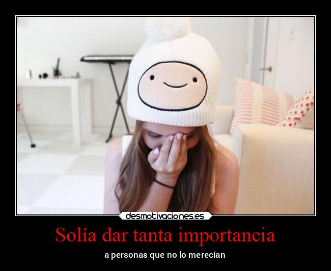 Solía dar tanta importancia - a personas que no lo merecían