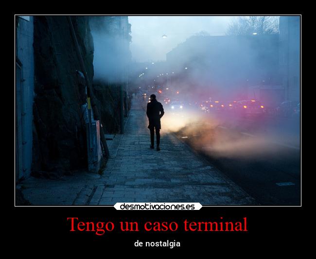 Tengo un caso terminal - de nostalgia