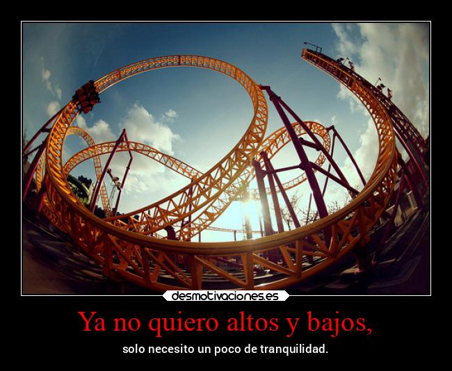Ya no quiero altos y bajos, - solo necesito un poco de tranquilidad.