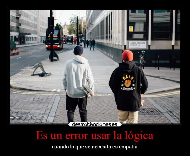Es un error usar la lógica - cuando lo que se necesita es empatía