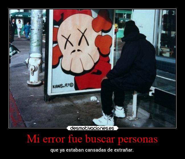 Mi error fue buscar personas - que ya estaban cansadas de extrañar.