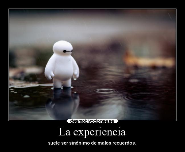 La experiencia - suele ser sinónimo de malos recuerdos.