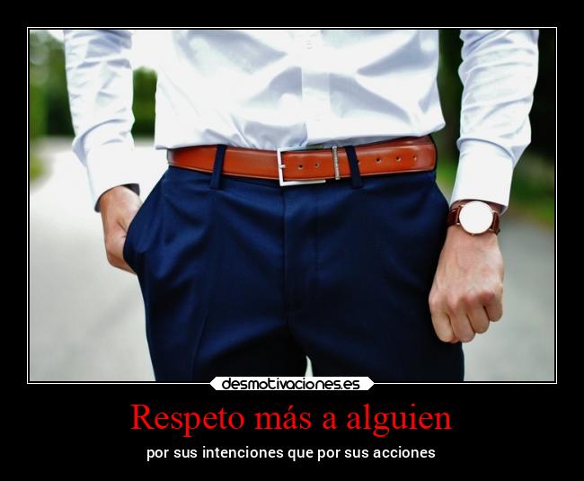 Respeto más a alguien - por sus intenciones que por sus acciones