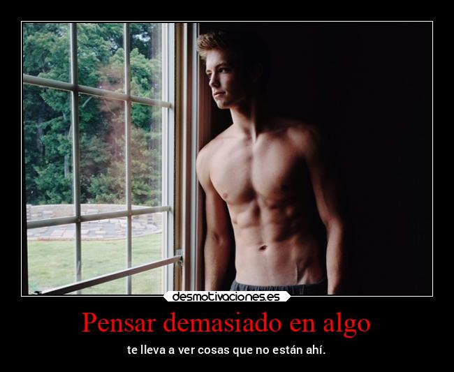 Pensar demasiado en algo - te lleva a ver cosas que no están ahí.