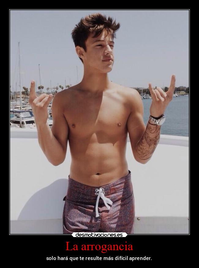 La arrogancia - solo hará que te resulte más difícil aprender.